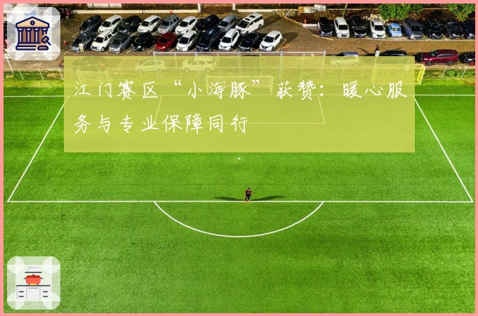 江门赛区“小海豚”获赞：暖心服务与专业保障同行