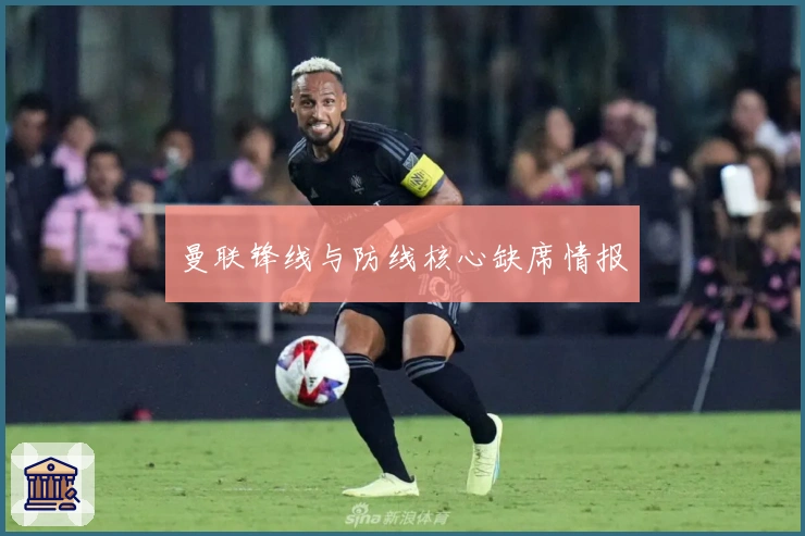 曼联锋线与防线核心缺席情报