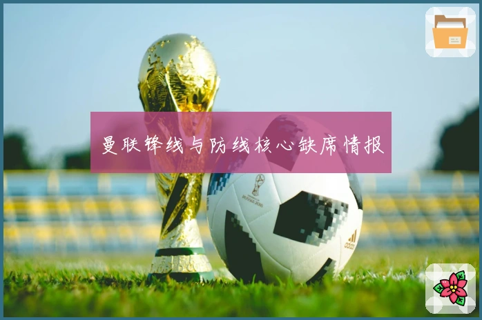 曼联锋线与防线核心缺席情报