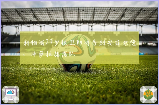 利物浦29岁铁卫即将告别安菲尔德，非萨拉赫离队