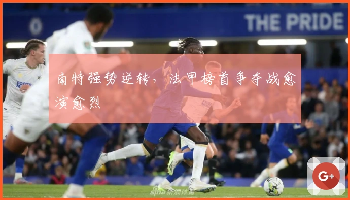 南特强势逆转,法甲榜首争夺战愈演愈烈