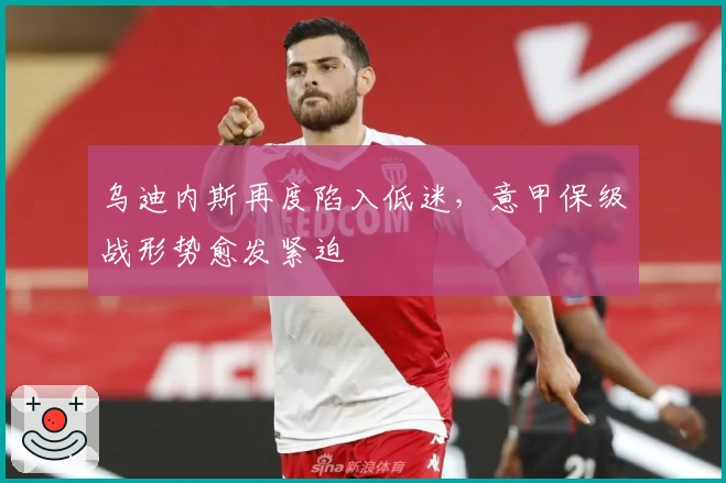 乌迪内斯再度陷入低迷,意甲保级战形势愈发紧迫