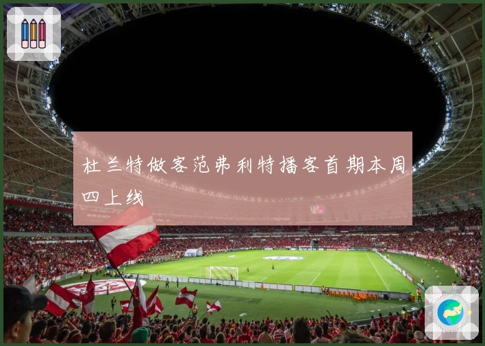 杜兰特做客范弗利特播客首期本周四上线