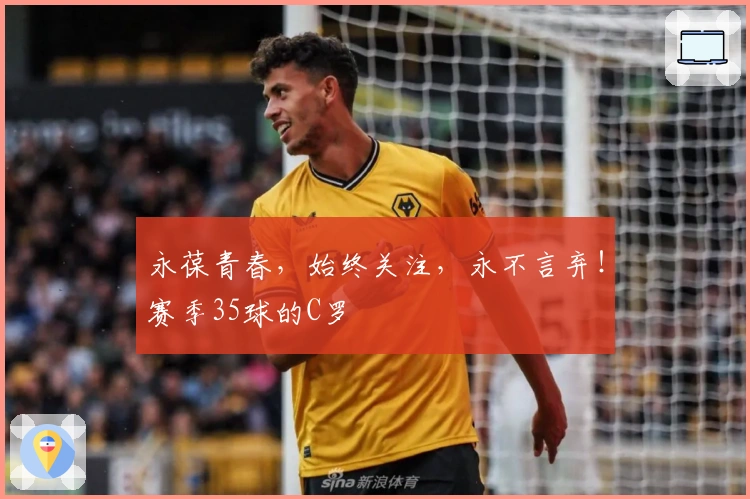 永葆青春，始终关注，永不言弃！赛季35球的C罗