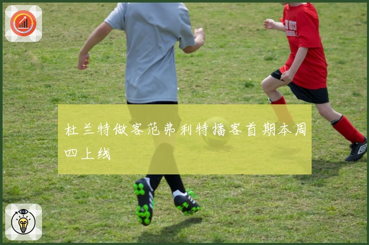 杜兰特做客范弗利特播客首期本周四上线