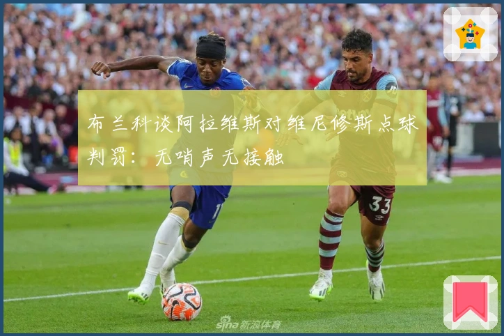 布兰科谈阿拉维斯对维尼修斯点球判罚：无哨声无接触