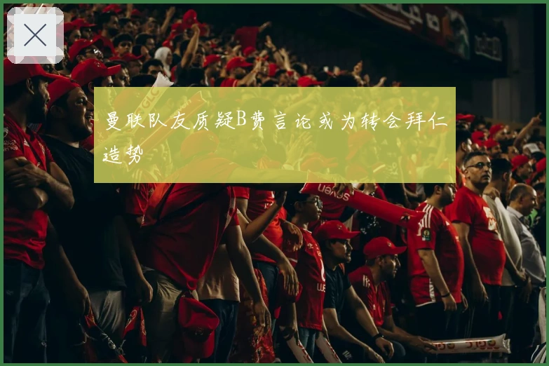 曼联队友质疑B费言论或为转会拜仁造势